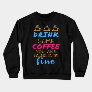 Drink some coffee you are going to be fine Crewneck Sweatshirt